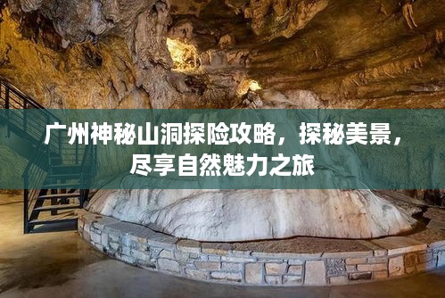 广州神秘山洞探险攻略，探秘美景，尽享自然魅力之旅