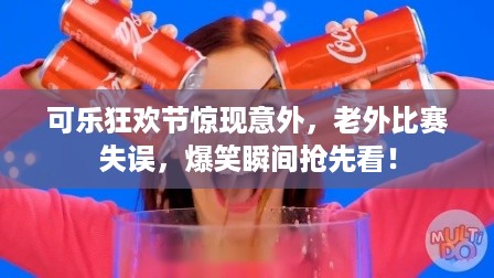 可乐狂欢节惊现意外，老外比赛失误，爆笑瞬间抢先看！