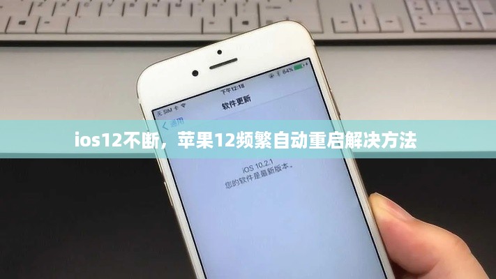 ios12不断，苹果12频繁自动重启解决方法 