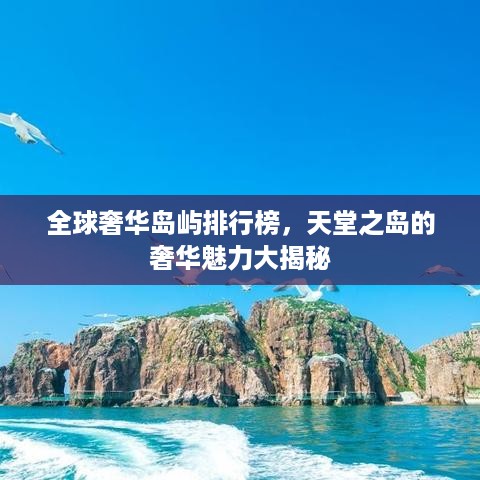 全球奢华岛屿排行榜，天堂之岛的奢华魅力大揭秘