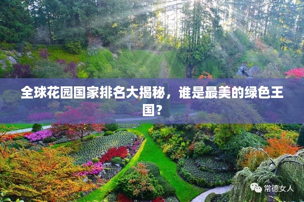 全球花园国家排名大揭秘，谁是最美的绿色王国？