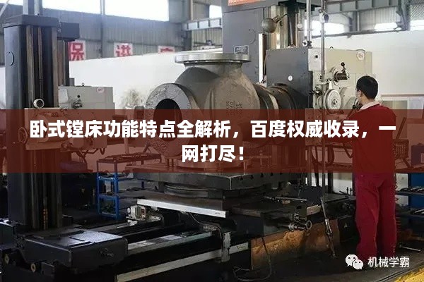 卧式镗床功能特点全解析，百度权威收录，一网打尽！