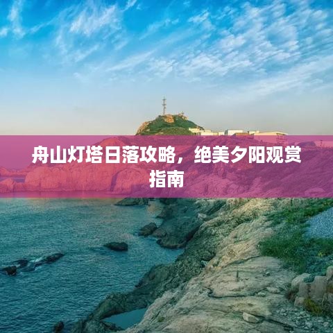 舟山灯塔日落攻略，绝美夕阳观赏指南
