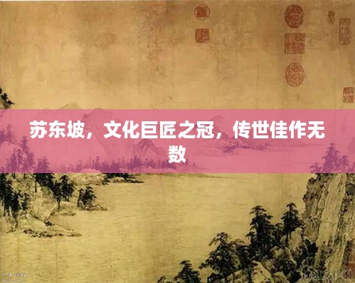 苏东坡，文化巨匠之冠，传世佳作无数