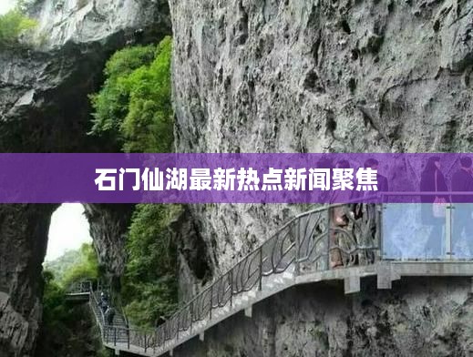 石门仙湖最新热点新闻聚焦