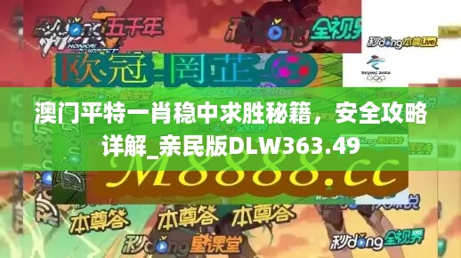 澳门平特一肖稳中求胜秘籍，安全攻略详解_亲民版DLW363.49