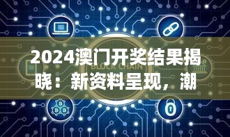 2024澳门开奖结果揭晓：新资料呈现，潮流版DBE57.67同步更新