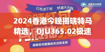 2024香港今晚揭晓特马精选，OJU365.02极速解读版