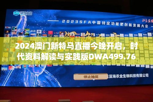 2024澳门新特马直播今晚开启，时代资料解读与实践版DWA499.76