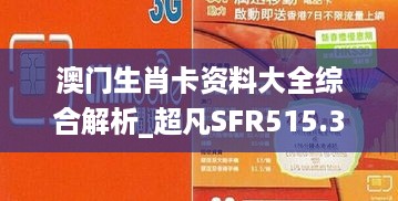 澳门生肖卡资料大全综合解析_超凡SFR515.37版本