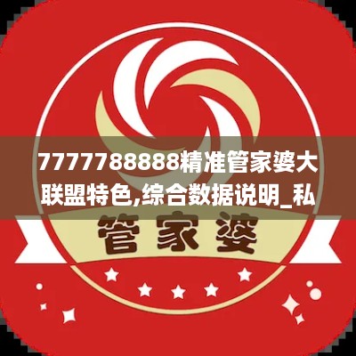 7777788888精准管家婆大联盟特色,综合数据说明_私密版ZHX893.75