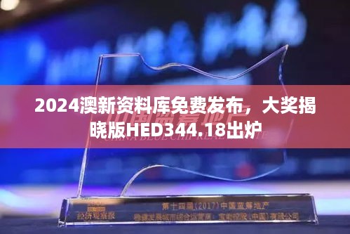 2024澳新资料库免费发布，大奖揭晓版HED344.18出炉