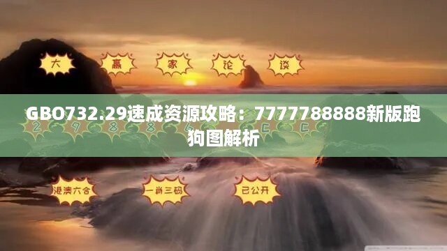 GBO732.29速成资源攻略：7777788888新版跑狗图解析