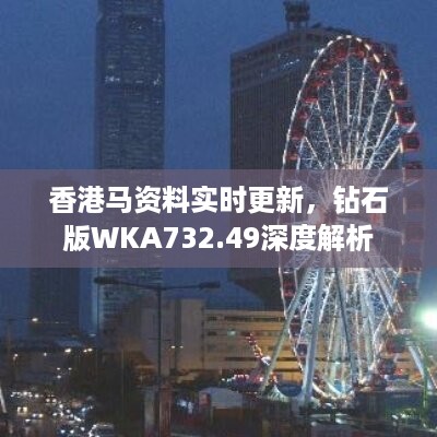 香港马资料实时更新，钻石版WKA732.49深度解析