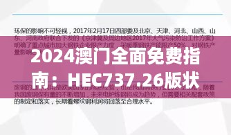 2024澳门全面免费指南：HEC737.26版状态分析与解读