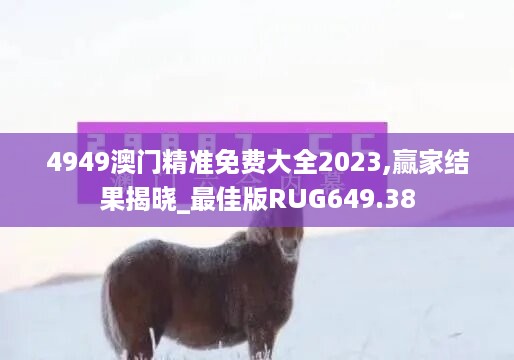 4949澳门精准免费大全2023,赢家结果揭晓_最佳版RUG649.38