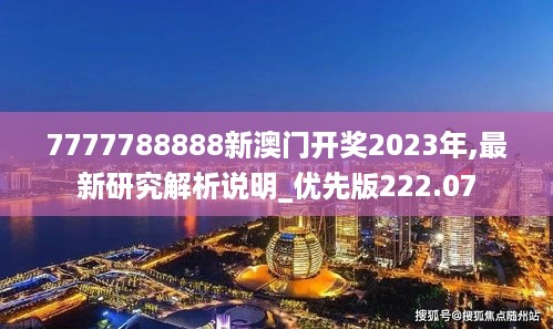 7777788888新澳门开奖2023年,最新研究解析说明_优先版222.07