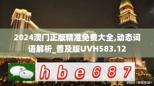 2024澳门正版精准免费大全,动态词语解析_普及版UVH583.12