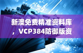 新澳免费精准资料库，VCP384防御版资料解读