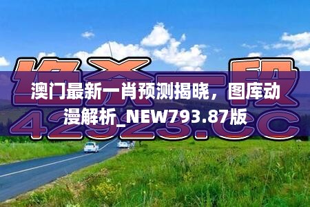 澳门最新一肖预测揭晓，图库动漫解析_NEW793.87版