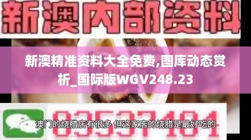 新澳精准资料大全免费,图库动态赏析_国际版WGV248.23