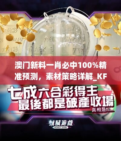 澳门新料一肖必中100%精准预测，素材策略详解_KFB256.75版