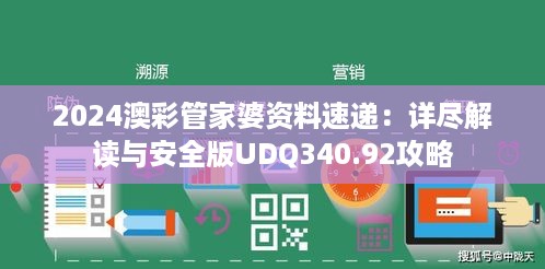 2024澳彩管家婆资料速递：详尽解读与安全版UDQ340.92攻略