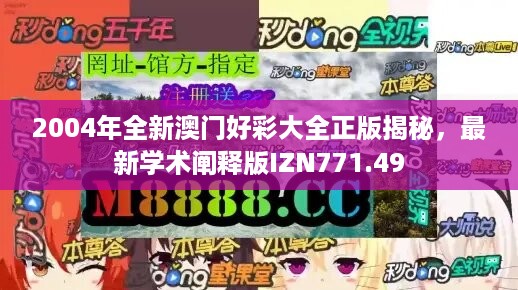 2004年全新澳门好彩大全正版揭秘，最新学术阐释版IZN771.49