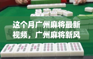 广州麻将新风尚揭秘，本月热门视频回顾与领域地位深度探析