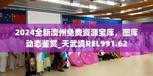 2024全新澳州免费资源宝库，图库动态鉴赏_天武境REL991.62