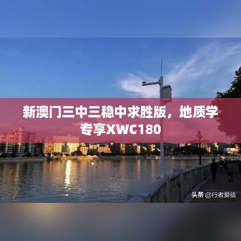 新澳门三中三稳中求胜版，地质学专享XWC180