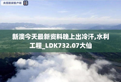 新澳今天最新资料晚上出冷汗,水利工程_LDK732.07大仙