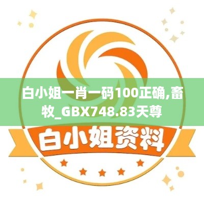 白小姐一肖一码100正确,畜牧_GBX748.83天尊