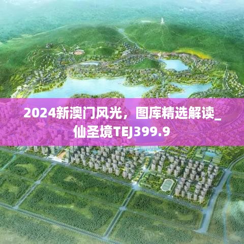 2024新澳门风光，图库精选解读_仙圣境TEJ399.9