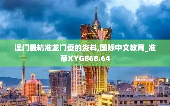 澳门最精准龙门蚕的资料,国际中文教育_准帝XYG868.64