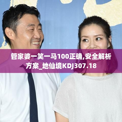 管家婆一笑一马100正确,安全解析方案_地仙境KDJ307.18