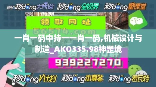 一肖一码中持一一肖一码,机械设计与制造_AKO335.98神罡境