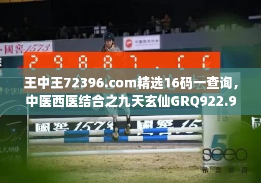 王中王72396.com精选16码一查询，中医西医结合之九天玄仙GRQ922.92