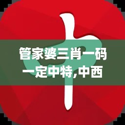 管家婆三肖一码一定中特,中西医结合_无极境NGH854.09