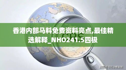 香港内部马料免费资料亮点,最佳精选解释_NHO241.5四极