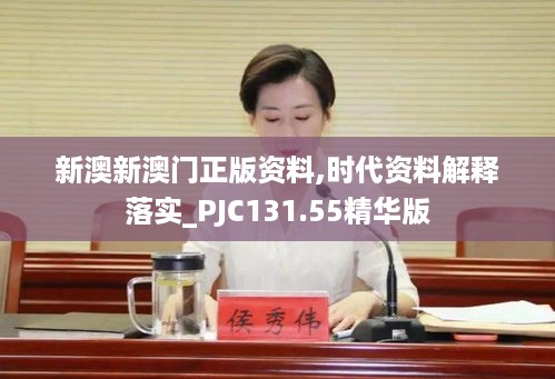 新澳新澳门正版资料,时代资料解释落实_PJC131.55精华版