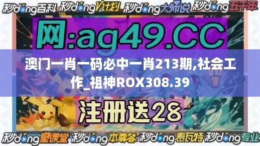 澳门一肖一码必中一肖213期,社会工作_祖神ROX308.39