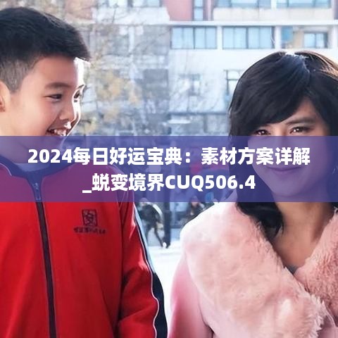 2024每日好运宝典：素材方案详解_蜕变境界CUQ506.4