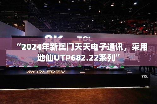 “2024年新澳门天天电子通讯，采用地仙UTP682.22系列”