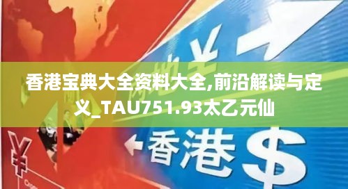 香港宝典大全资料大全,前沿解读与定义_TAU751.93太乙元仙