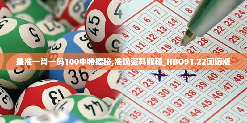 最准一肖一码100中特揭秘,准确资料解释_HBO91.22国际版