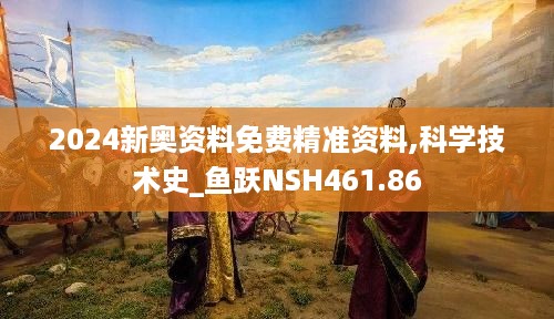 2024新奥资料免费精准资料,科学技术史_鱼跃NSH461.86