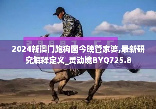 2024新澳门跑狗图今晚管家婆,最新研究解释定义_灵动境BYQ725.8