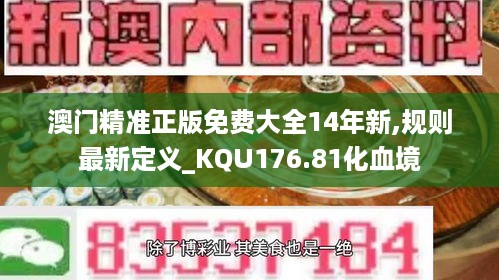 澳门精准正版免费大全14年新,规则最新定义_KQU176.81化血境