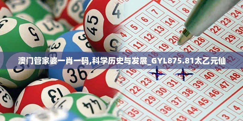 澳门管家婆一肖一码,科学历史与发展_GYL875.81太乙元仙